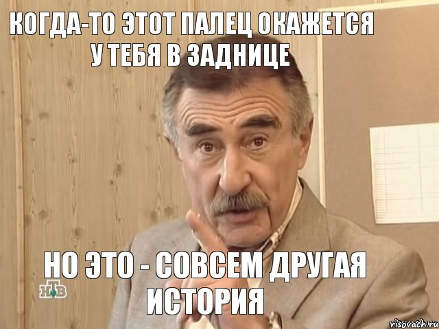 Когда-то этот палец окажется у тебя в заднице Но это - совсем другая история, Мем Каневский (Но это уже совсем другая история)