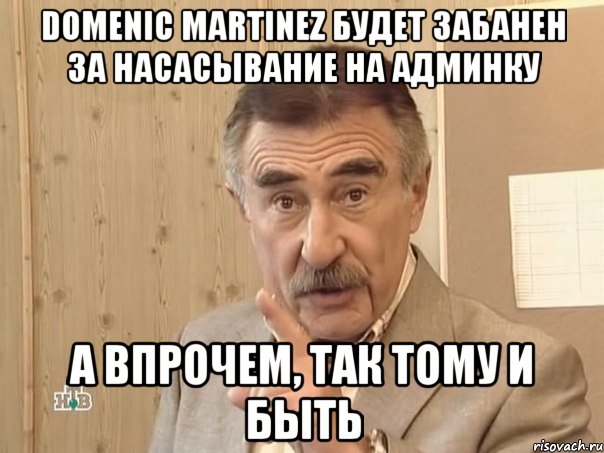 domenic martinez будет забанен за насасывание на админку а впрочем, так тому и быть, Мем Каневский (Но это уже совсем другая история)