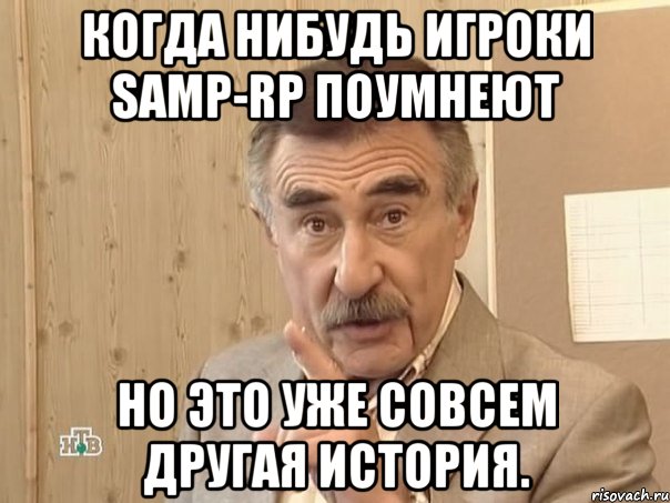 когда нибудь игроки samp-rp поумнеют но это уже совсем другая история., Мем Каневский (Но это уже совсем другая история)