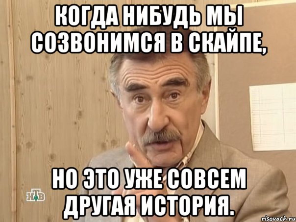 когда нибудь мы созвонимся в скайпе, но это уже совсем другая история., Мем Каневский (Но это уже совсем другая история)