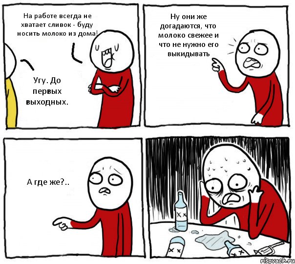 На работе всегда не хватает сливок - буду носить молоко из дома! Угу. До первых выходных. Ну они же догадаются, что молоко свежее и что не нужно его выкидывать А где же?.., Комикс Но я же