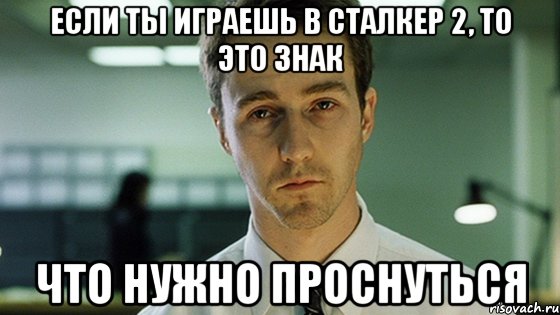 если ты играешь в сталкер 2, то это знак что нужно проснуться, Мем Невыспавшийся Эдвард Нортон