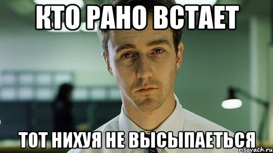 кто рано встает тот нихуя не высыпаеться