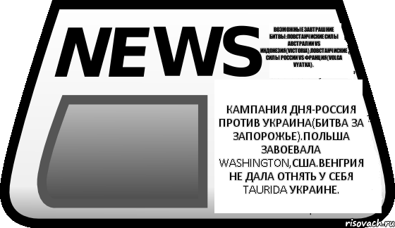 Кампания дня-Россия против Украина(битва за Запорожье).Польша завоевала Washington,США.Венгрия не дала отнять у себя Taurida Украине. Возможные завтрашние битвы:Повстанчиские силы Австралии vs Индонезия{Victoria},Повстанчиские силы России vs Франция{Volga vyatka}., Комикс Новости erepublik