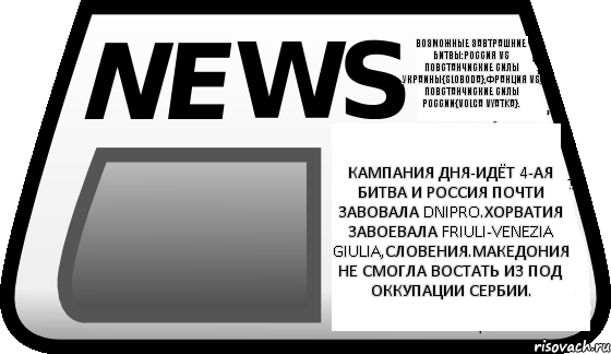 Кампания дня-Идёт 4-ая битва и Россия почти завовала Dnipro.Хорватия завоевала Friuli-Venezia giulia,Словения.Македония не смогла востать из под оккупации Сербии. Возможные завтрашние битвы:Россия vs Повстанчиские силы Украины{sloboda},Франция vs Повстанчиские силы России{Volga vyatka}., Комикс Новости erepublik