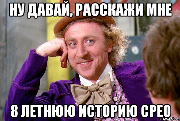 ну давай, расскажи мне 8 летнюю историю срео, Мем Ну давай расскажи (Вилли Вонка)