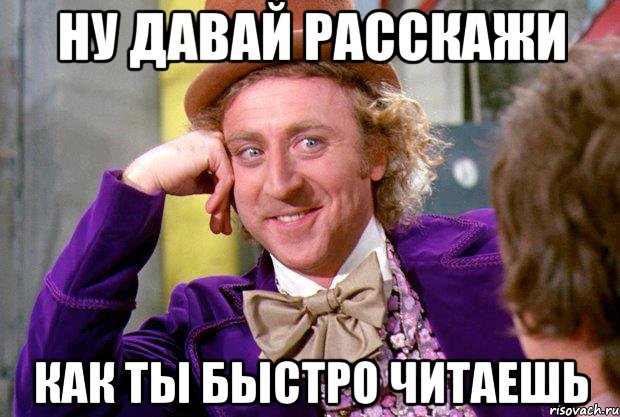 ну давай расскажи как ты быстро читаешь, Мем Ну давай расскажи (Вилли Вонка)