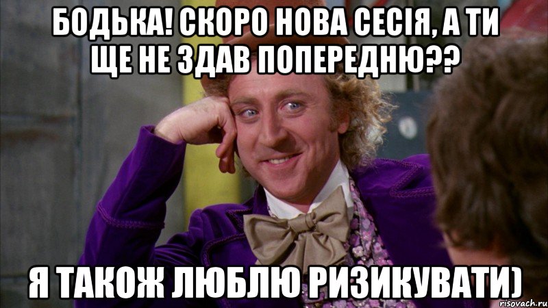 бодька! скоро нова сесія, а ти ще не здав попередню?? я також люблю ризикувати), Мем Ну давай расскажи (Вилли Вонка)