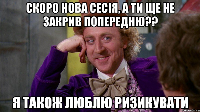 скоро нова сесія, а ти ще не закрив попередню?? я також люблю ризикувати, Мем Ну давай расскажи (Вилли Вонка)