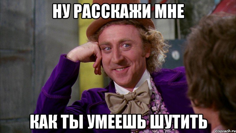 ну расскажи мне как ты умеешь шутить, Мем Ну давай расскажи (Вилли Вонка)