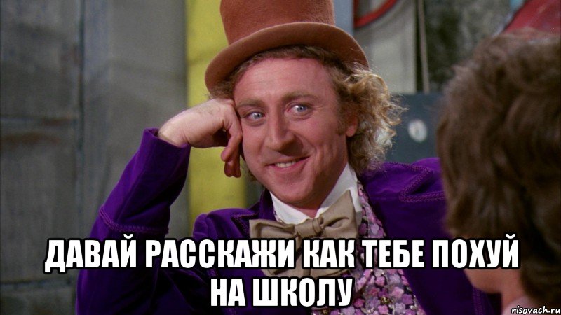  давай расскажи как тебе похуй на школу, Мем Ну давай расскажи (Вилли Вонка)