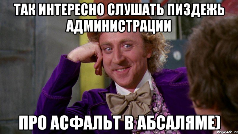 так интересно слушать пиздежь администрации про асфальт в абсаляме), Мем Ну давай расскажи (Вилли Вонка)