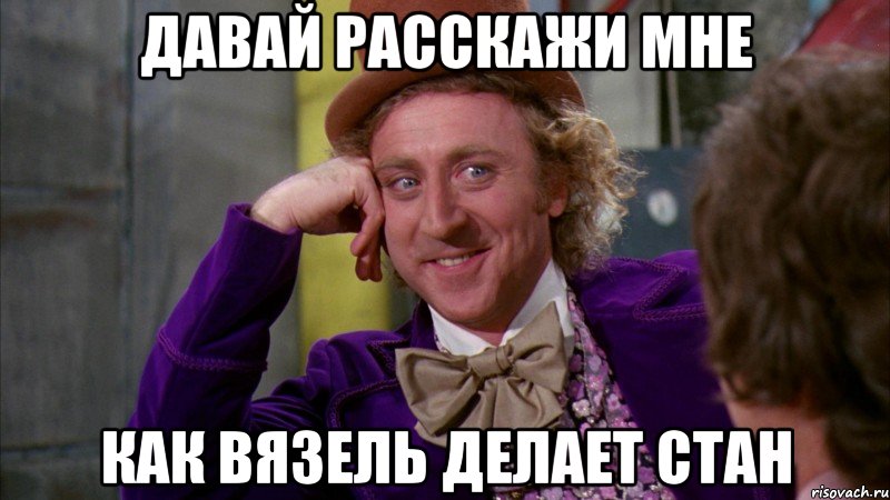 давай расскажи мне как вязель делает стан, Мем Ну давай расскажи (Вилли Вонка)