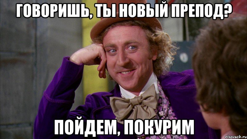 говоришь, ты новый препод? пойдем, покурим, Мем Ну давай расскажи (Вилли Вонка)