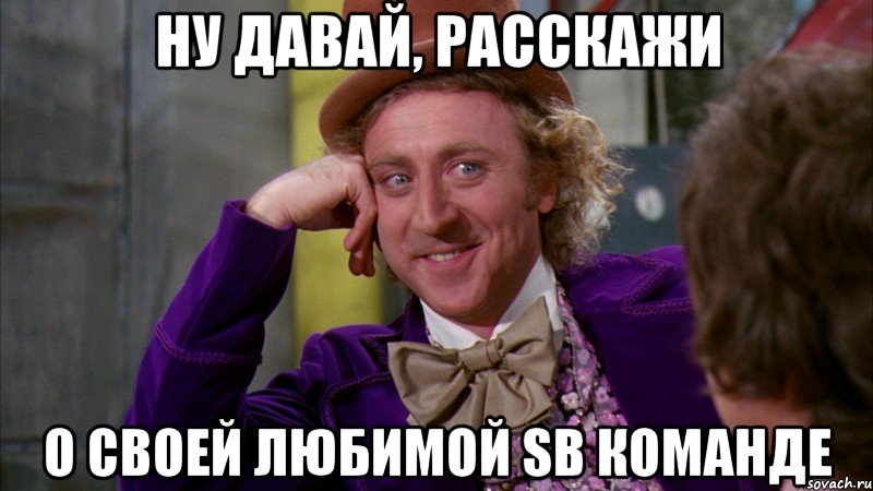 ну давай, расскажи о своей любимой sb команде, Мем Ну давай расскажи (Вилли Вонка)