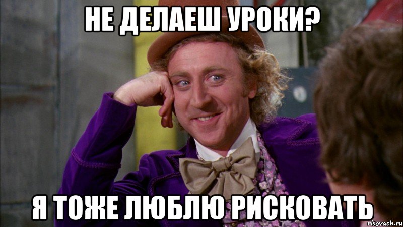 не делаеш уроки? я тоже люблю рисковать, Мем Ну давай расскажи (Вилли Вонка)