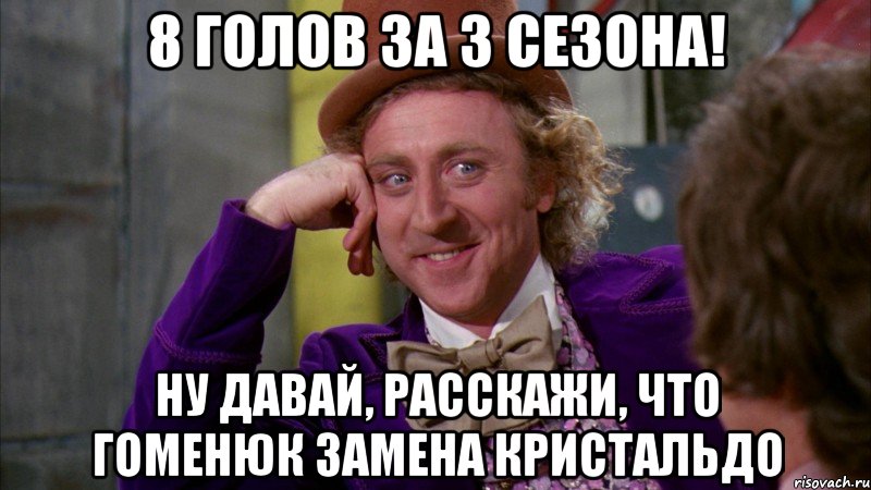 8 голов за 3 сезона! ну давай, расскажи, что гоменюк замена кристальдо, Мем Ну давай расскажи (Вилли Вонка)