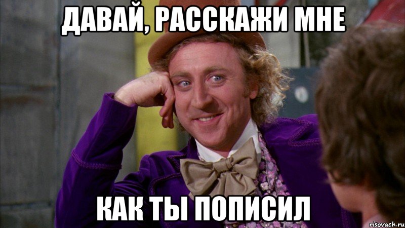 давай, расскажи мне как ты пописил, Мем Ну давай расскажи (Вилли Вонка)