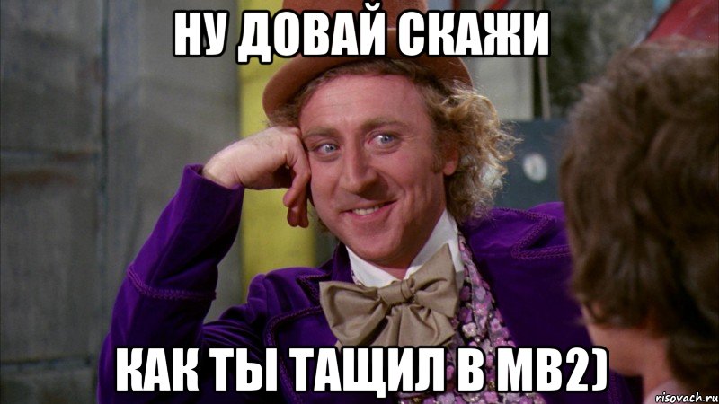 ну довай скажи как ты тащил в мв2), Мем Ну давай расскажи (Вилли Вонка)