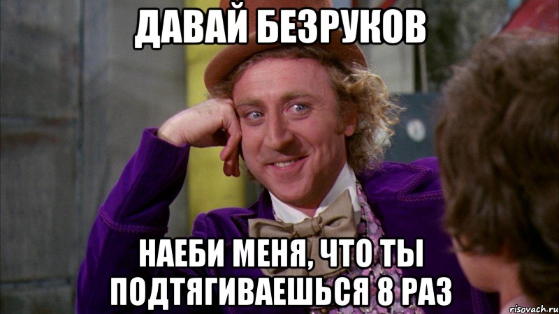 давай безруков наеби меня, что ты подтягиваешься 8 раз, Мем Ну давай расскажи (Вилли Вонка)