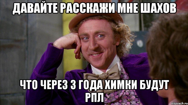 давайте расскажи мне шахов что через 3 года химки будут рпл, Мем Ну давай расскажи (Вилли Вонка)