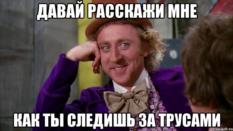 давай расскажи мне как ты следишь за трусами, Мем Ну давай расскажи (Вилли Вонка)