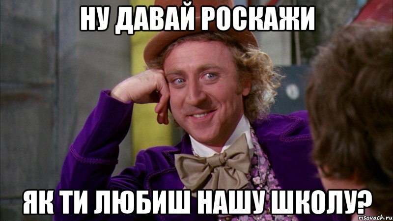 ну давай роскажи як ти любиш нашу школу?, Мем Ну давай расскажи (Вилли Вонка)