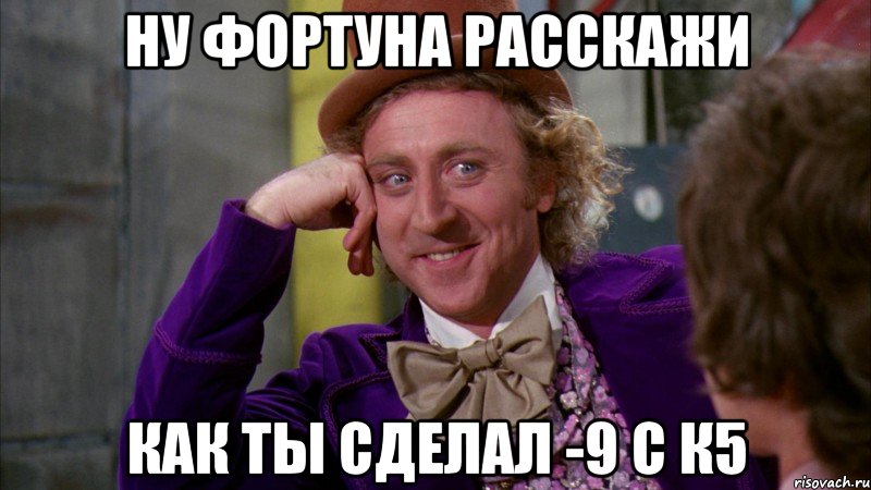 ну фортуна расскажи как ты сделал -9 с к5, Мем Ну давай расскажи (Вилли Вонка)