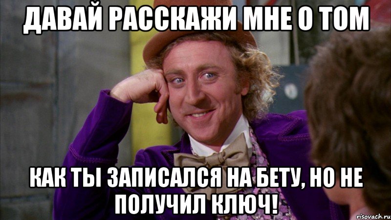 давай расскажи мне о том как ты записался на бету, но не получил ключ!, Мем Ну давай расскажи (Вилли Вонка)