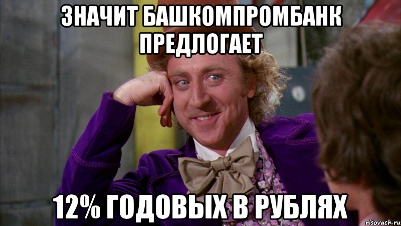 значит башкомпромбанк предлогает 12% годовых в рублях, Мем Ну давай расскажи (Вилли Вонка)