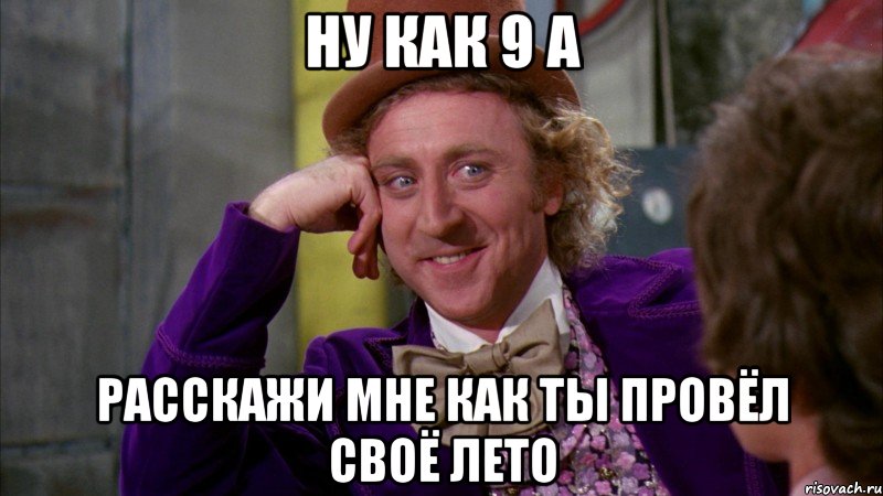 ну как 9 а расскажи мне как ты провёл своё лето, Мем Ну давай расскажи (Вилли Вонка)