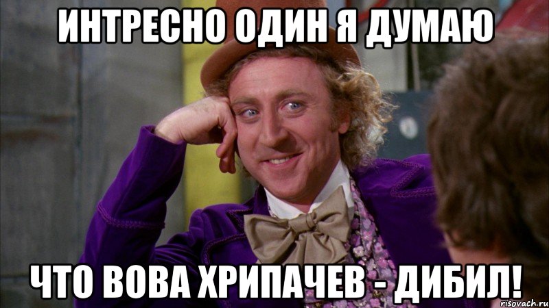 интресно один я думаю что вова хрипачев - дибил!, Мем Ну давай расскажи (Вилли Вонка)