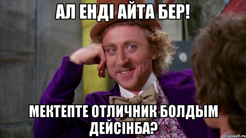 ал ендi айта бер! мектепте отличник болдым дейсiнба?, Мем Ну давай расскажи (Вилли Вонка)