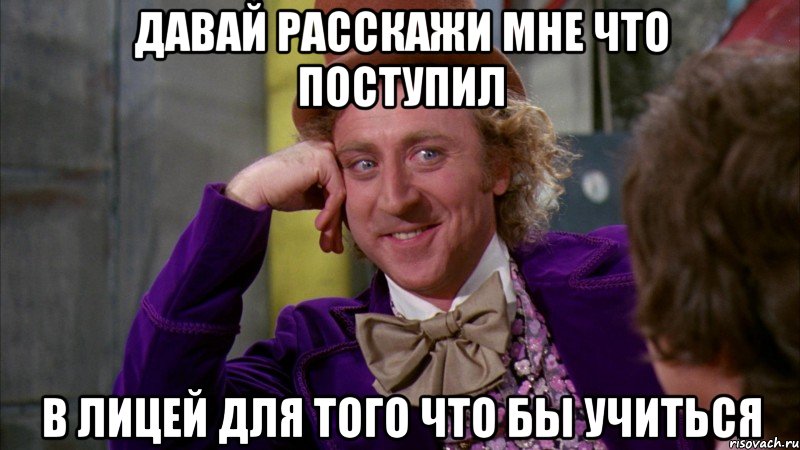 давай расскажи мне что поступил в лицей для того что бы учиться, Мем Ну давай расскажи (Вилли Вонка)