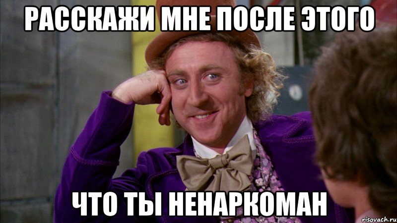 расскажи мне после этого что ты ненаркоман, Мем Ну давай расскажи (Вилли Вонка)