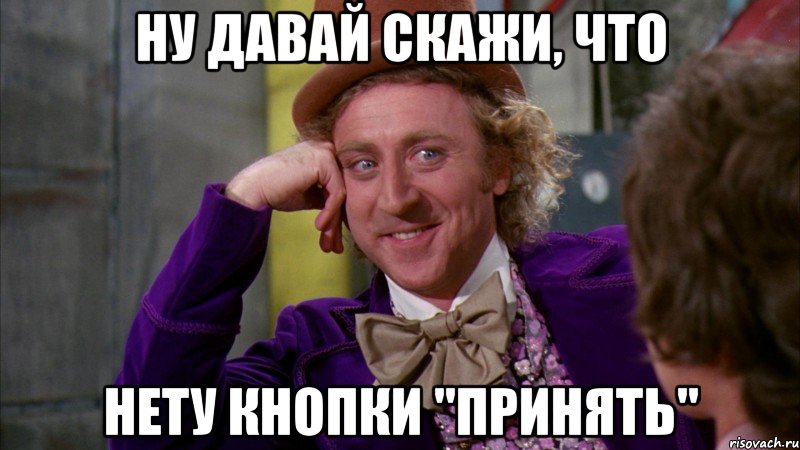 ну давай скажи, что нету кнопки "принять", Мем Ну давай расскажи (Вилли Вонка)