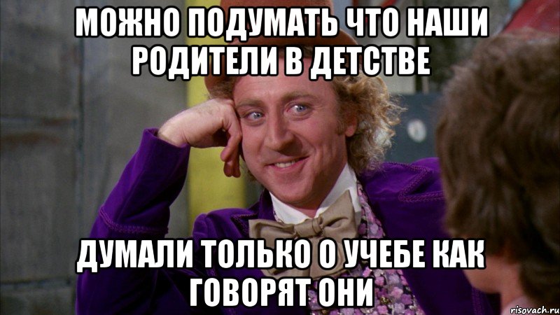 можно подумать что наши родители в детстве думали только о учебе как говорят они, Мем Ну давай расскажи (Вилли Вонка)