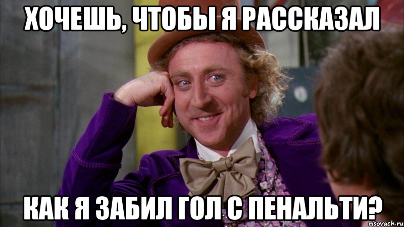 хочешь, чтобы я рассказал как я забил гол с пенальти?, Мем Ну давай расскажи (Вилли Вонка)