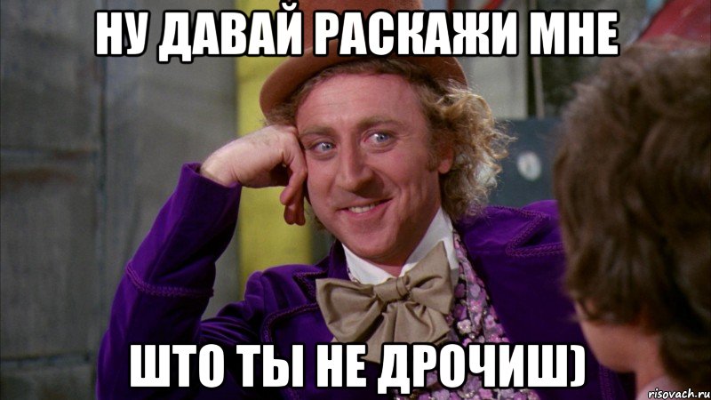 ну давай раскажи мне што ты не дрочиш), Мем Ну давай расскажи (Вилли Вонка)