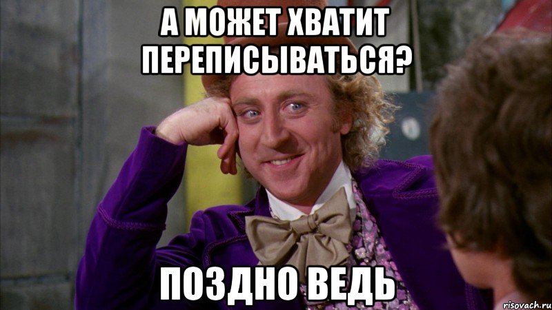 а может хватит переписываться? поздно ведь, Мем Ну давай расскажи (Вилли Вонка)