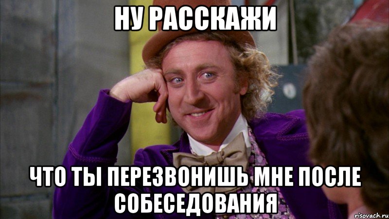 ну расскажи что ты перезвонишь мне после собеседования, Мем Ну давай расскажи (Вилли Вонка)