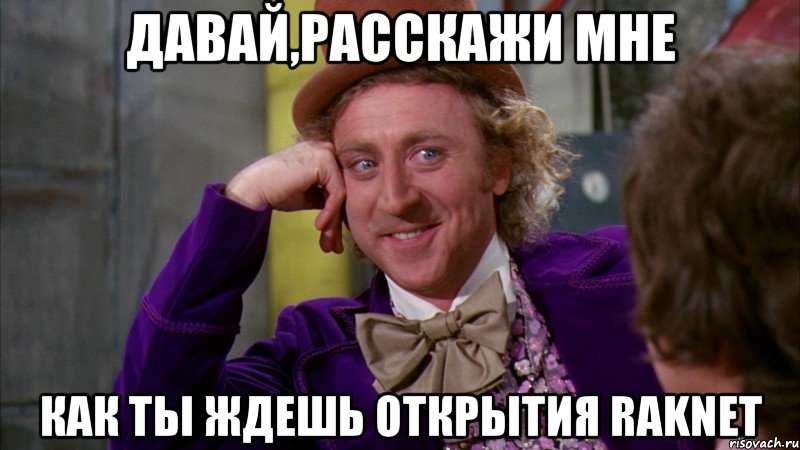 давай,расскажи мне как ты ждешь открытия raknet, Мем Ну давай расскажи (Вилли Вонка)