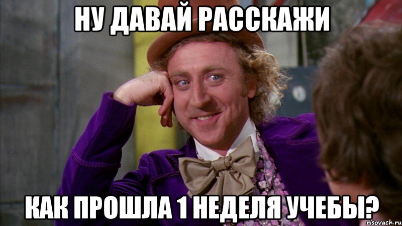 ну давай расскажи как прошла 1 неделя учебы?, Мем Ну давай расскажи (Вилли Вонка)