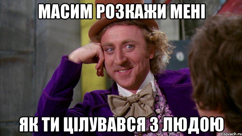 масим розкажи мені як ти цілувався з людою, Мем Ну давай расскажи (Вилли Вонка)