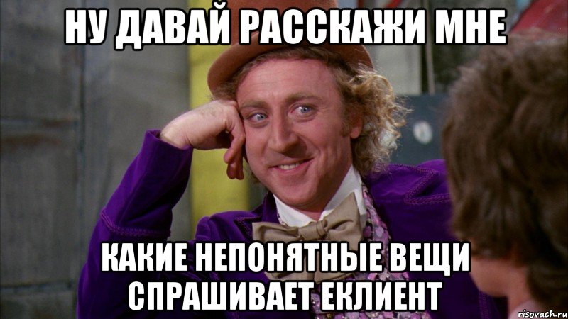 ну давай расскажи мне какие непонятные вещи спрашивает еклиент, Мем Ну давай расскажи (Вилли Вонка)