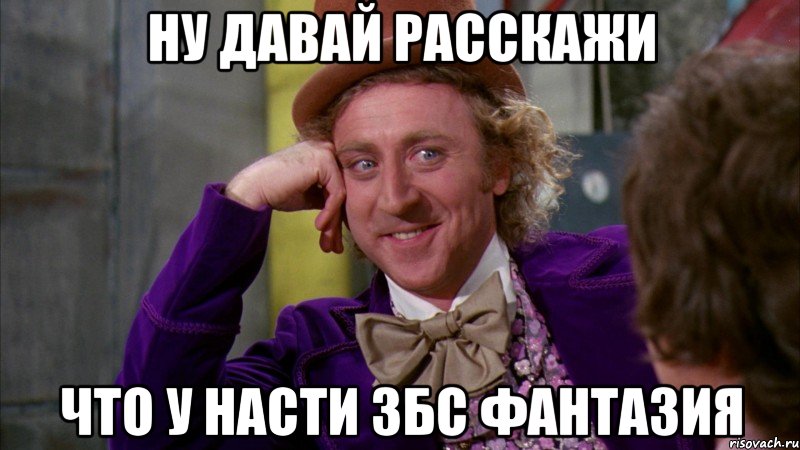 ну давай расскажи что у насти збс фантазия, Мем Ну давай расскажи (Вилли Вонка)