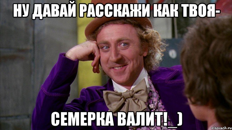 ну давай расскажи как твоя- семерка валит!_), Мем Ну давай расскажи (Вилли Вонка)