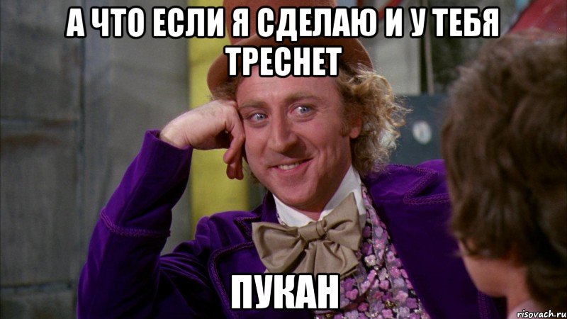 а что если я сделаю и у тебя треснет пукан, Мем Ну давай расскажи (Вилли Вонка)