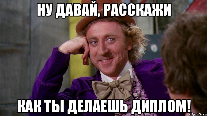 ну давай, расскажи как ты делаешь диплом!, Мем Ну давай расскажи (Вилли Вонка)