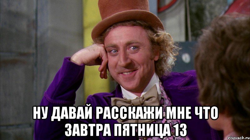  ну давай расскажи мне что завтра пятница 13, Мем Ну давай расскажи (Вилли Вонка)